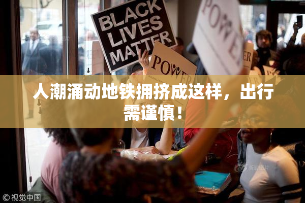 人潮涌动地铁拥挤成这样，出行需谨慎！