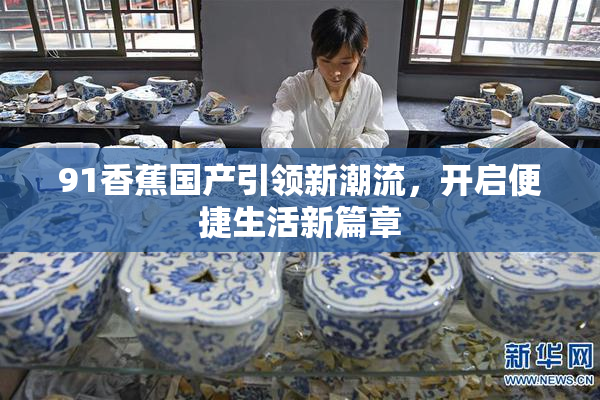 91香蕉国产引领新潮流，开启便捷生活新篇章