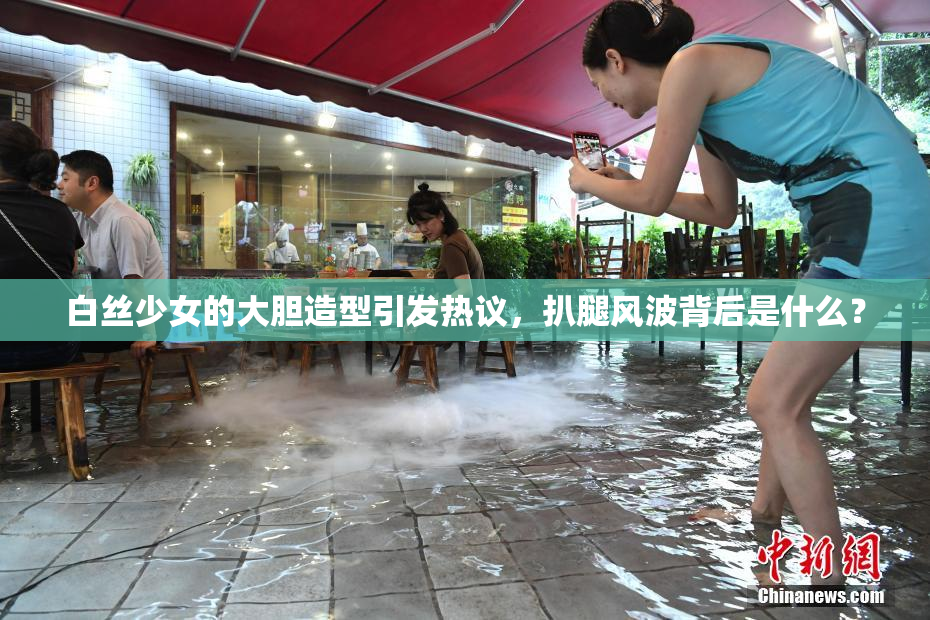 白丝少女的大胆造型引发热议，扒腿风波背后是什么？