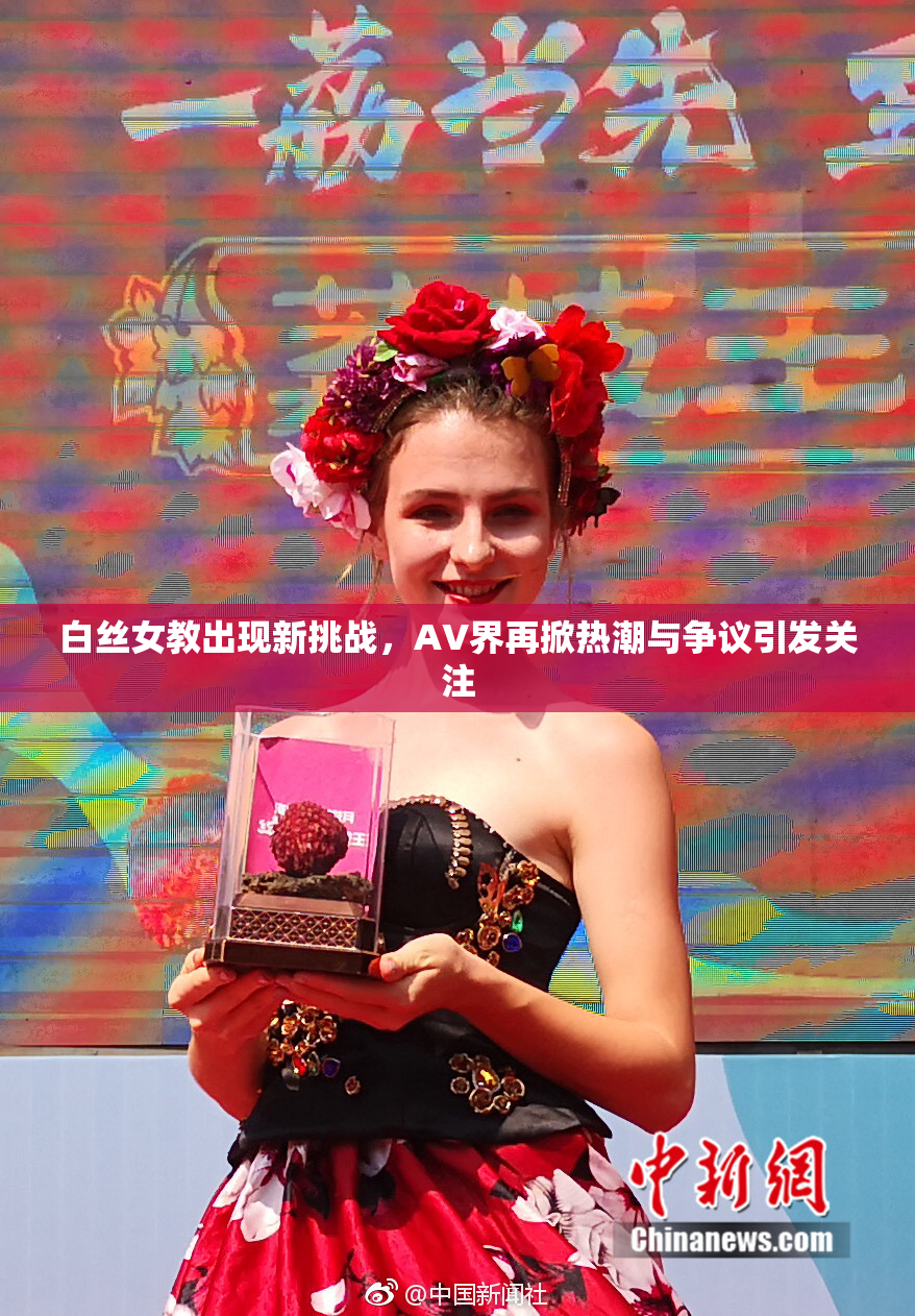 白丝女教出现新挑战，AV界再掀热潮与争议引发关注