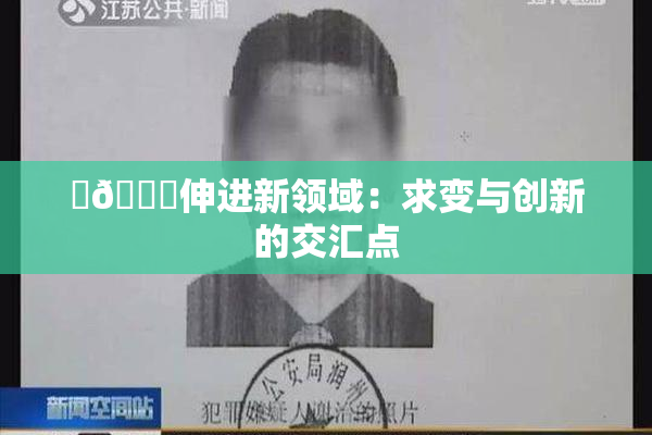 ‌🍌伸进新领域：求变与创新的交汇点