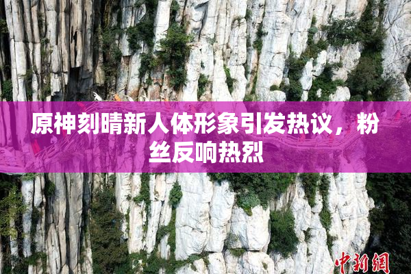 原神刻晴新人体形象引发热议，粉丝反响热烈