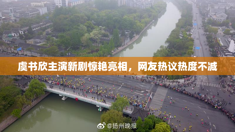 虞书欣主演新剧惊艳亮相，网友热议热度不减