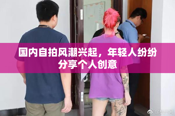 国内自拍风潮兴起，年轻人纷纷分享个人创意