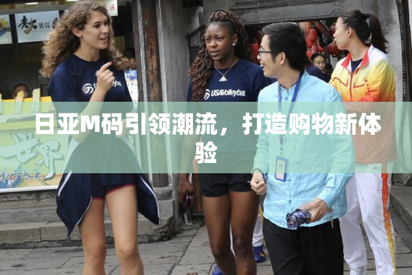 日亚M码引领潮流，打造购物新体验