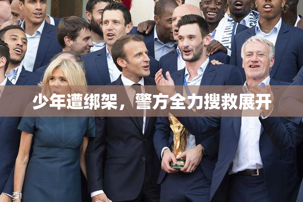 少年遭绑架，警方全力搜救展开
