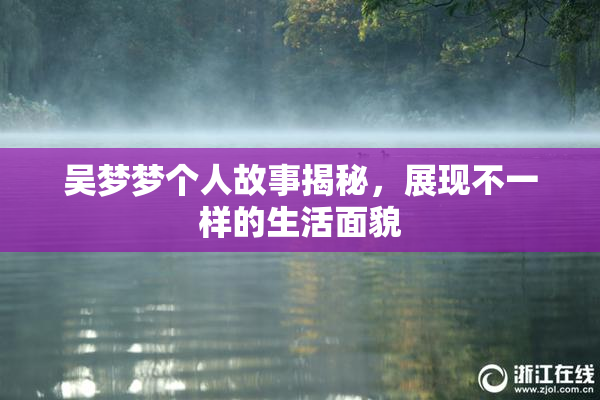 吴梦梦个人故事揭秘，展现不一样的生活面貌