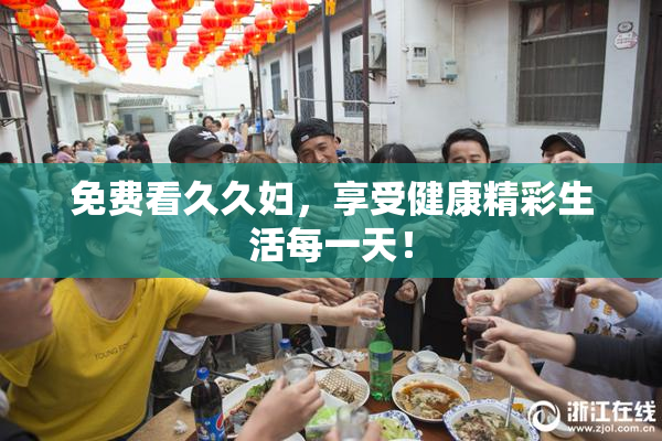 免费看久久妇，享受健康精彩生活每一天！
