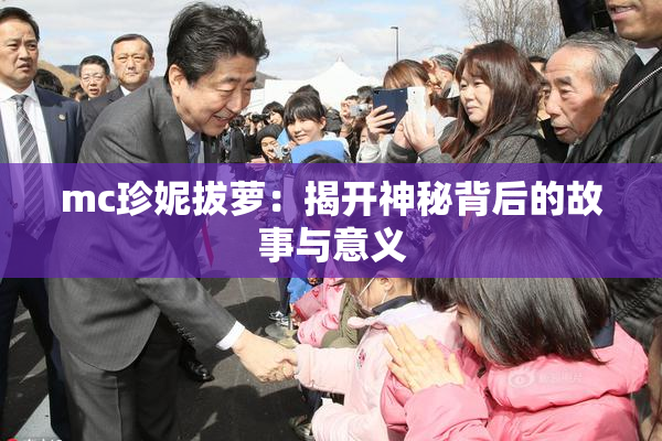 mc珍妮拔萝：揭开神秘背后的故事与意义