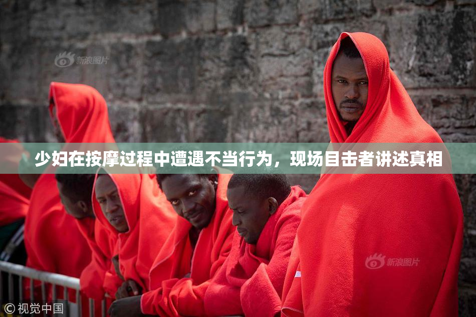 少妇在按摩过程中遭遇不当行为，现场目击者讲述真相
