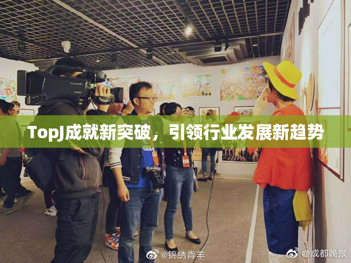 TopJ成就新突破，引领行业发展新趋势