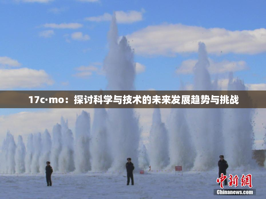 17c·mo：探讨科学与技术的未来发展趋势与挑战