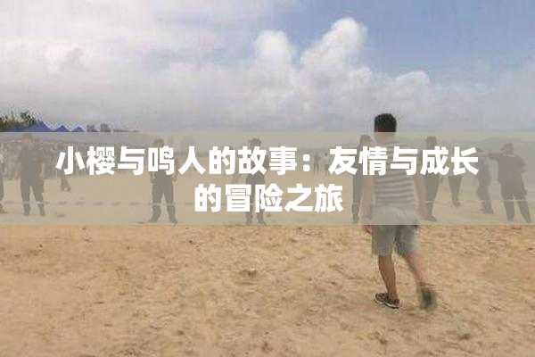 小樱与鸣人的故事：友情与成长的冒险之旅