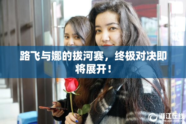路飞与娜的拔河赛，终极对决即将展开！