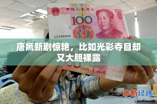 唐嫣新剧惊艳，比如光彩夺目却又大胆裸露