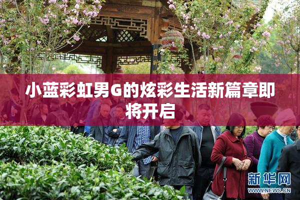 小蓝彩虹男G的炫彩生活新篇章即将开启