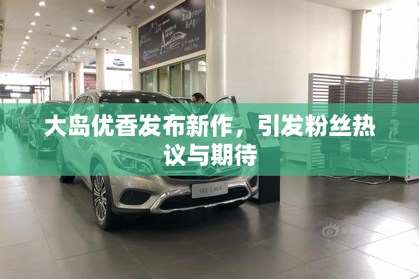 大岛优香发布新作，引发粉丝热议与期待