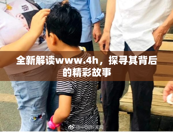 全新解读www.4h，探寻其背后的精彩故事
