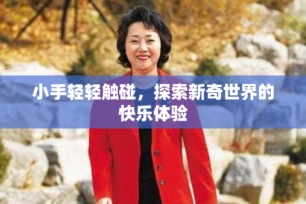 小手轻轻触碰，探索新奇世界的快乐体验