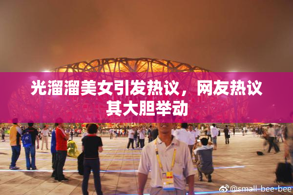光溜溜美女引发热议，网友热议其大胆举动