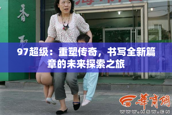 97超级：重塑传奇，书写全新篇章的未来探索之旅