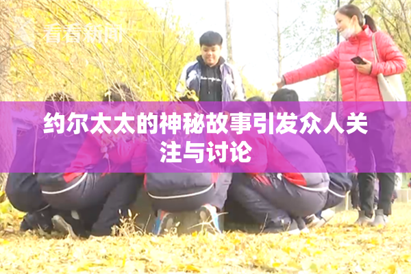 约尔太太的神秘故事引发众人关注与讨论