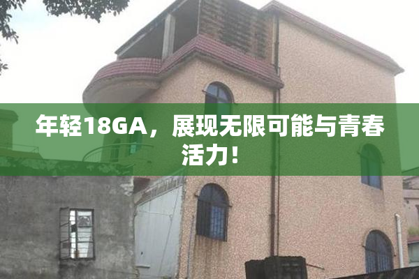 年轻18GA，展现无限可能与青春活力！