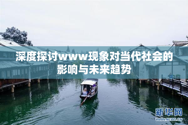 深度探讨www现象对当代社会的影响与未来趋势