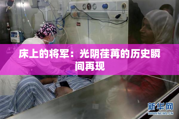 床上的将军：光阴荏苒的历史瞬间再现