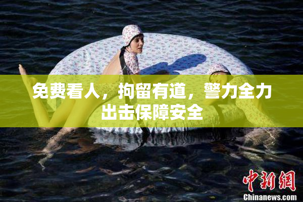 免费看人，拘留有道，警力全力出击保障安全