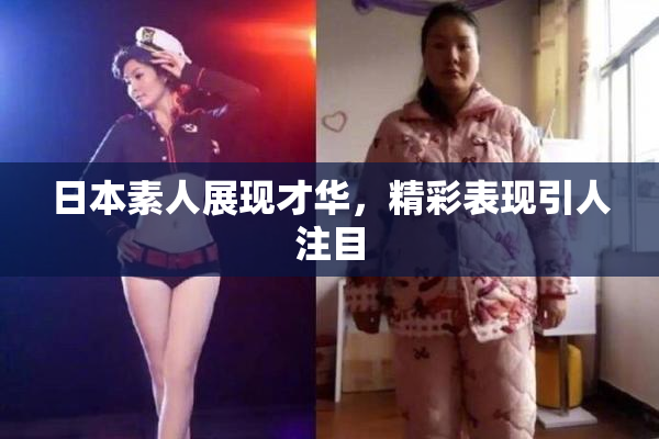 日本素人展现才华，精彩表现引人注目