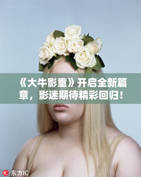 《大牛影重》开启全新篇章，影迷期待精彩回归！