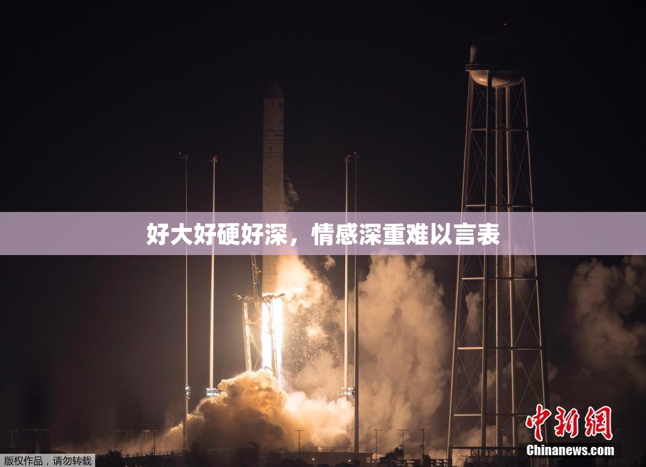 好大好硬好深，情感深重难以言表