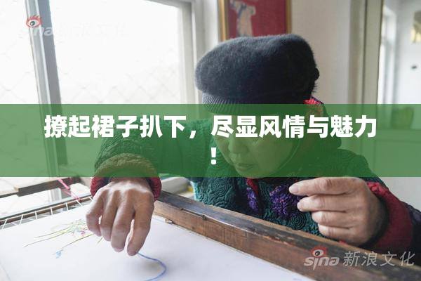 撩起裙子扒下，尽显风情与魅力！
