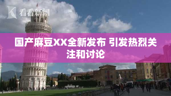国产麻豆XX全新发布 引发热烈关注和讨论