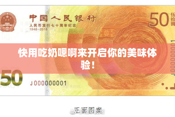 快用吃奶嗯啊来开启你的美味体验！