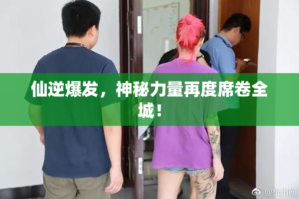仙逆爆发，神秘力量再度席卷全城！