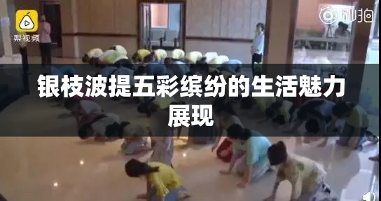 银枝波提五彩缤纷的生活魅力展现