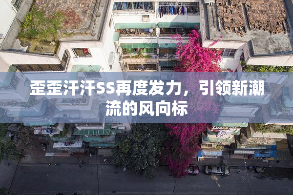 歪歪汗汗SS再度发力，引领新潮流的风向标