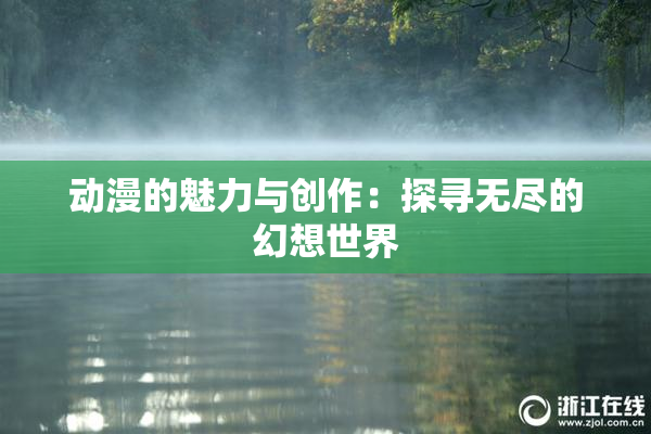 动漫的魅力与创作：探寻无尽的幻想世界