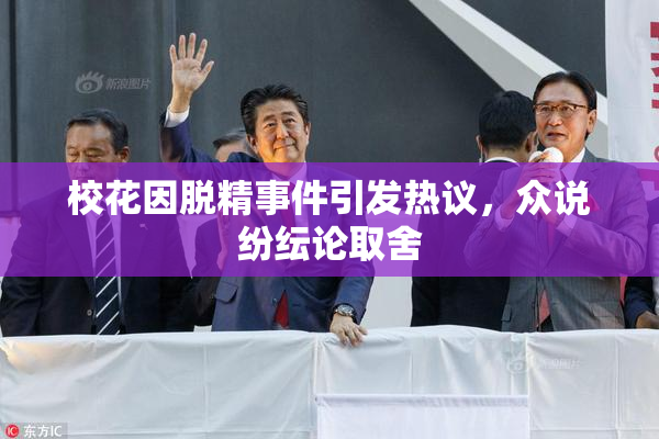 校花因脱精事件引发热议，众说纷纭论取舍