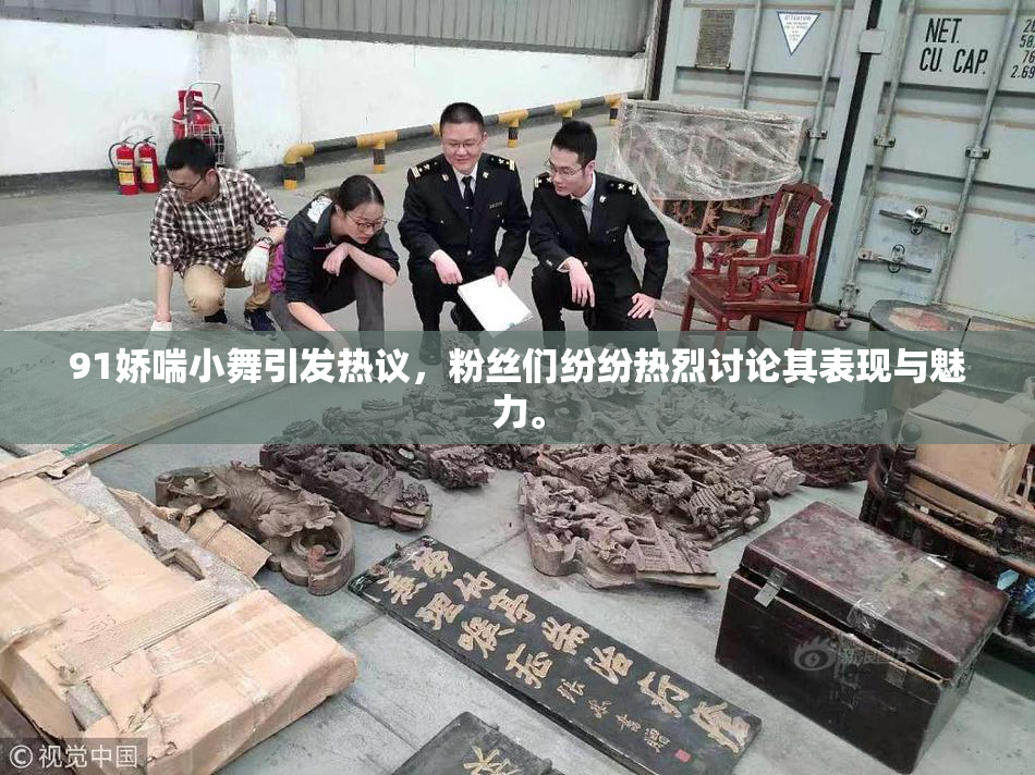 91娇喘小舞引发热议，粉丝们纷纷热烈讨论其表现与魅力。