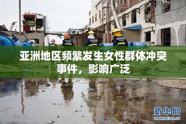 亚洲地区频繁发生女性群体冲突事件，影响广泛