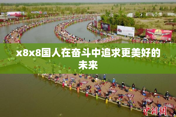 x8x8国人在奋斗中追求更美好的未来