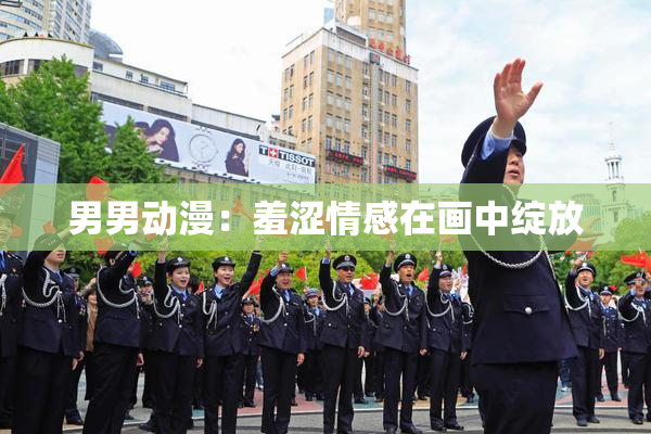 男男动漫：羞涩情感在画中绽放
