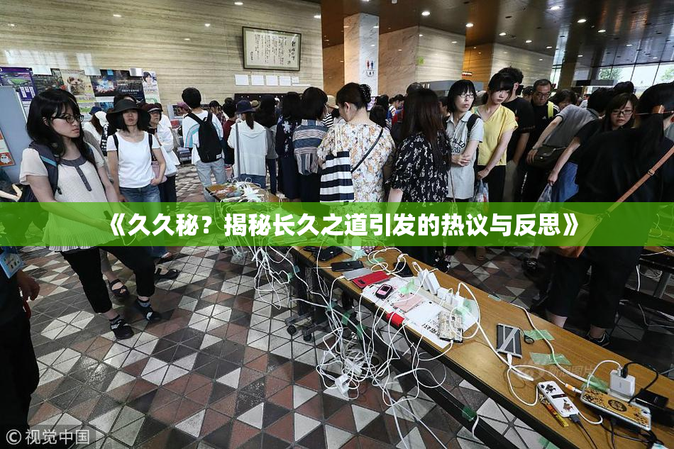 《久久秘？揭秘长久之道引发的热议与反思》