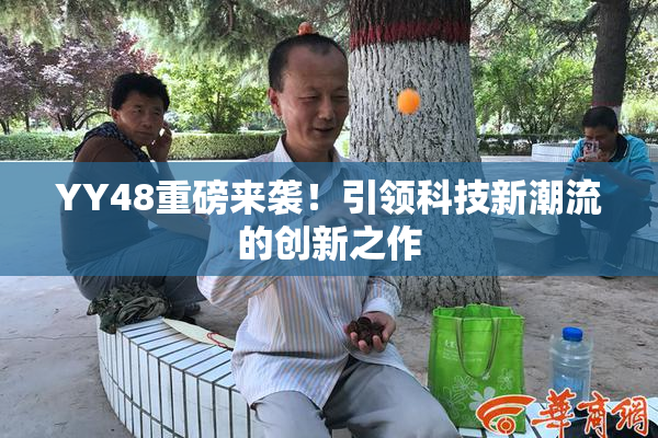 YY48重磅来袭！引领科技新潮流的创新之作