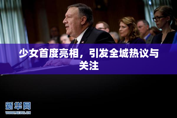 少女首度亮相，引发全城热议与关注