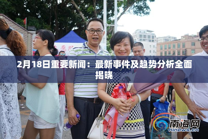2月18日重要新闻：最新事件及趋势分析全面揭晓