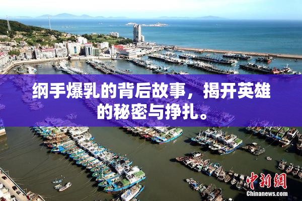 纲手爆乳的背后故事，揭开英雄的秘密与挣扎。